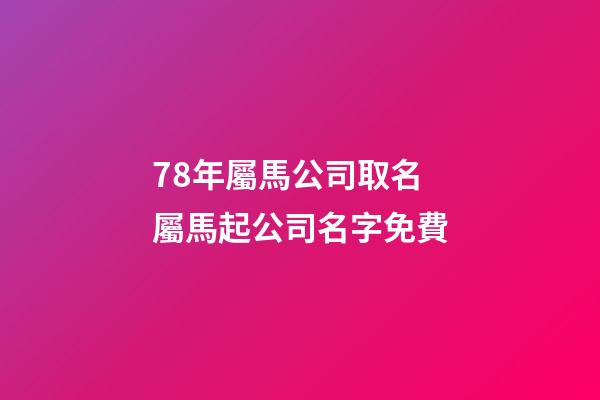 78年屬馬公司取名 屬馬起公司名字免費-第1張-公司起名-玄機派